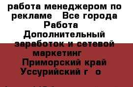 работа менеджером по рекламе - Все города Работа » Дополнительный заработок и сетевой маркетинг   . Приморский край,Уссурийский г. о. 